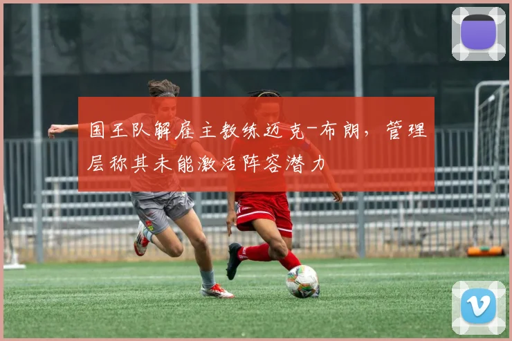 国王队解雇主教练迈克-布朗，管理层称其未能激活阵容潜力