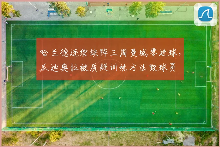 哈兰德连续缺阵三周曼城零进球，瓜迪奥拉被质疑训练方法毁球员