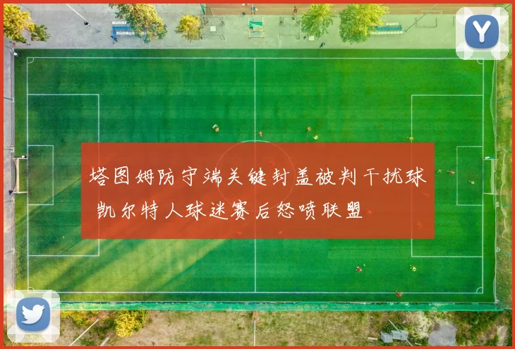 塔图姆防守端关键封盖被判干扰球 凯尔特人球迷赛后怒喷联盟
